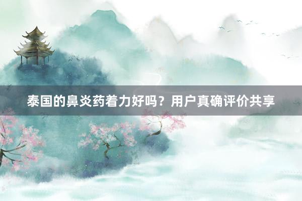 泰国的鼻炎药着力好吗？用户真确评价共享