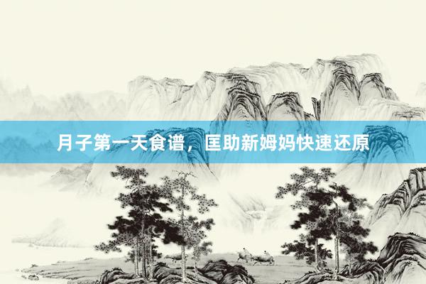月子第一天食谱，匡助新姆妈快速还原
