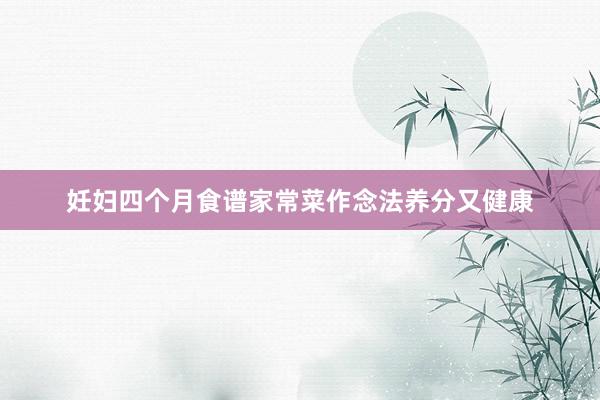 妊妇四个月食谱家常菜作念法养分又健康