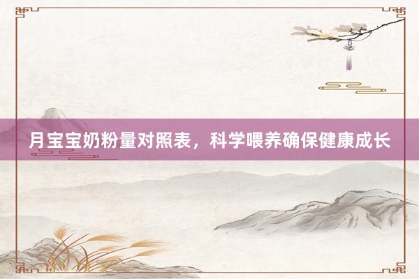 月宝宝奶粉量对照表，科学喂养确保健康成长