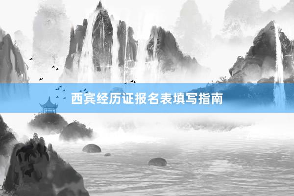 西宾经历证报名表填写指南