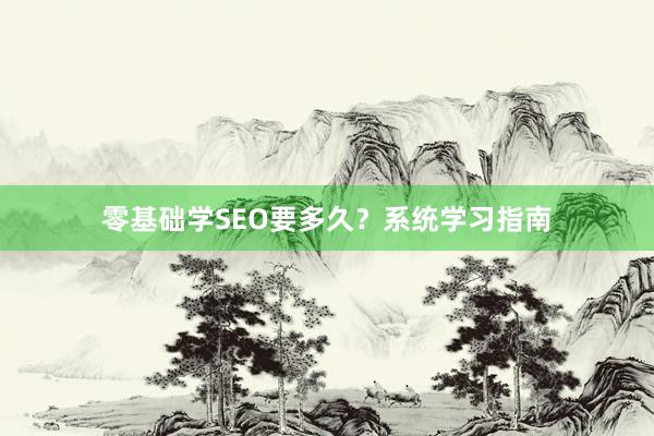 零基础学SEO要多久？系统学习指南