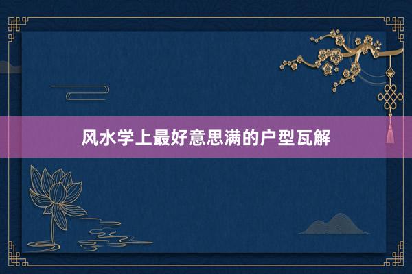 风水学上最好意思满的户型瓦解