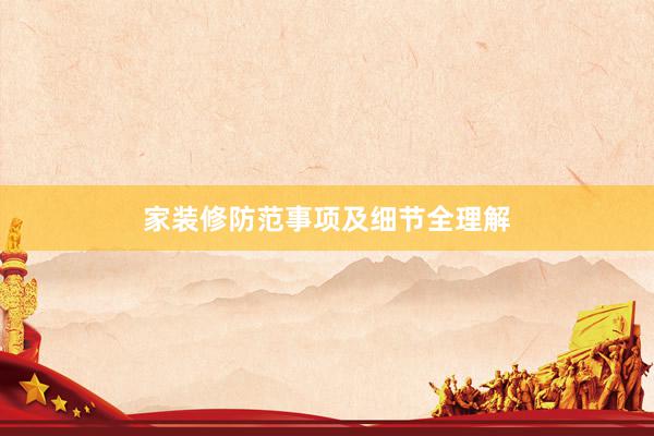 家装修防范事项及细节全理解