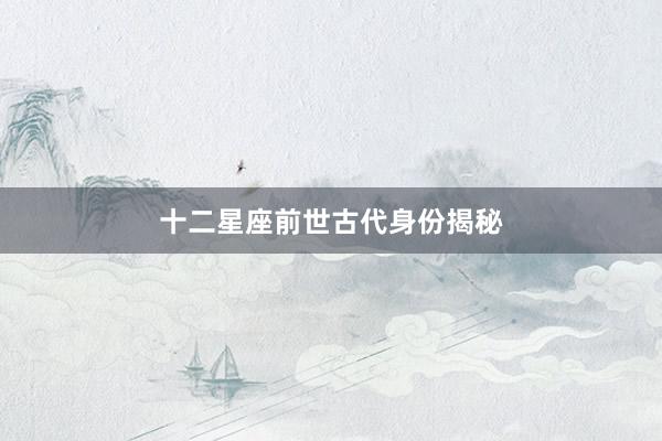 十二星座前世古代身份揭秘