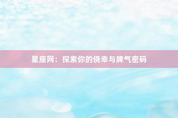 星座网：探索你的侥幸与脾气密码