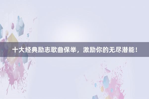 十大经典励志歌曲保举，激励你的无尽潜能！
