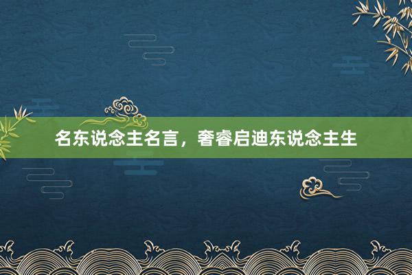 名东说念主名言，奢睿启迪东说念主生