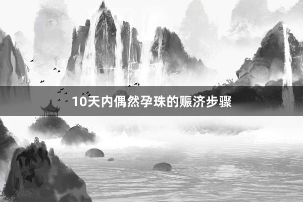 10天内偶然孕珠的赈济步骤