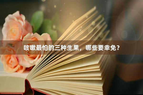 咳嗽最怕的三种生果，哪些要幸免？