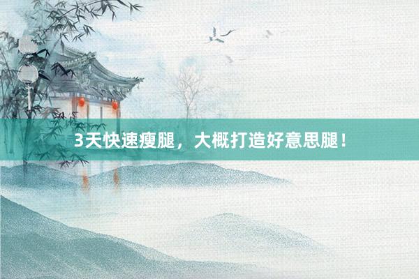 3天快速瘦腿，大概打造好意思腿！