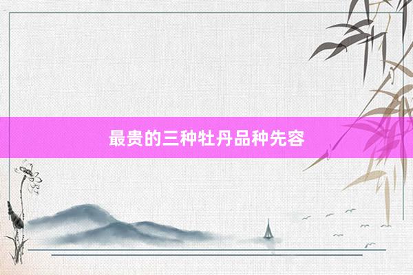 最贵的三种牡丹品种先容
