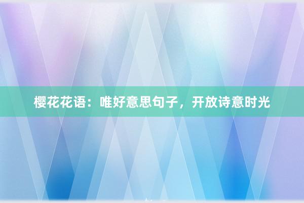 樱花花语：唯好意思句子，开放诗意时光