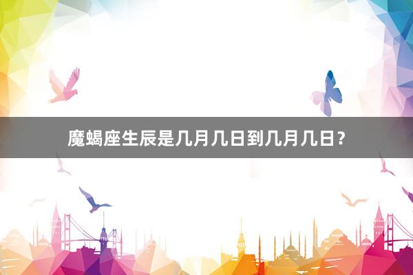 魔蝎座生辰是几月几日到几月几日？