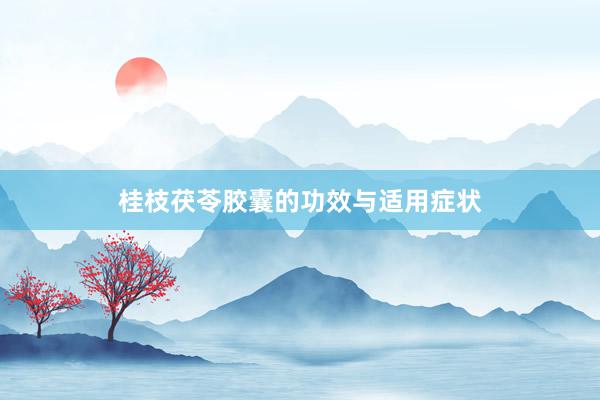 桂枝茯苓胶囊的功效与适用症状