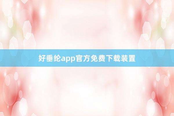 好垂纶app官方免费下载装置